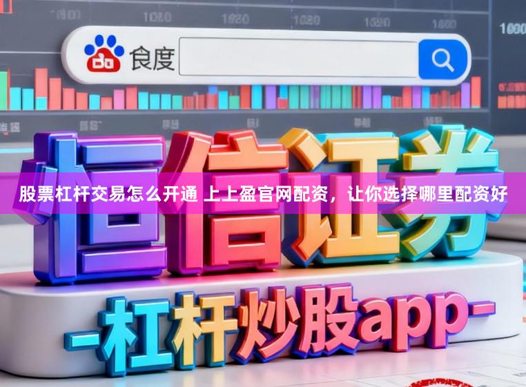 股票杠杆交易怎么开通 上上盈官网配资，让你选择哪里配资好