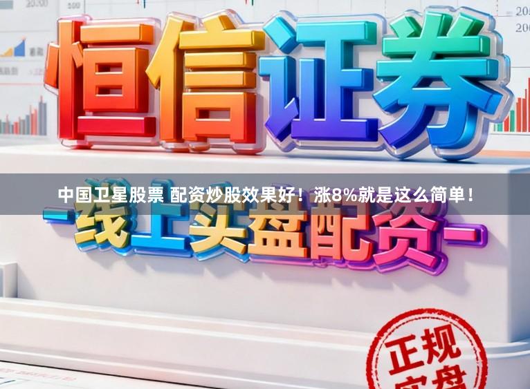 中国卫星股票 配资炒股效果好！涨8%就是这么简单！