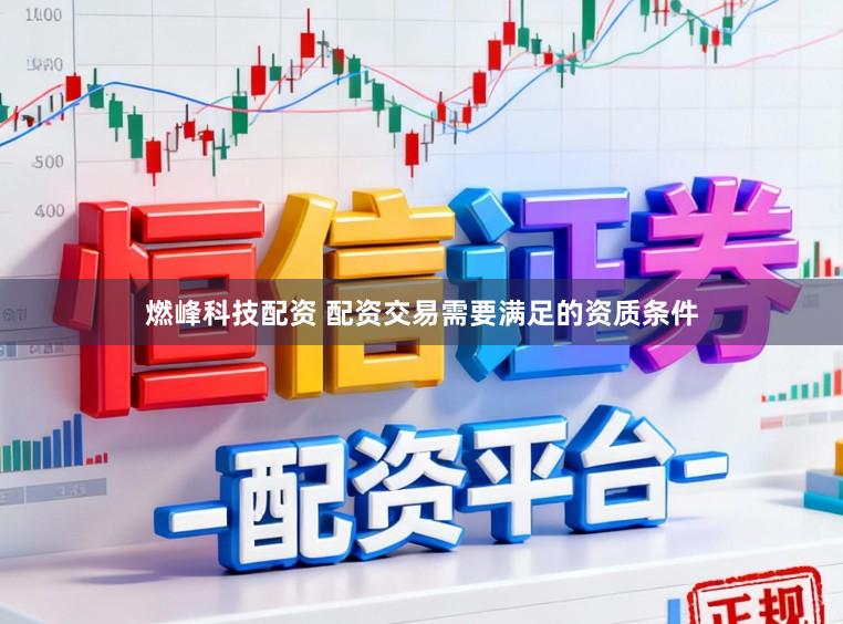 燃峰科技配资 配资交易需要满足的资质条件