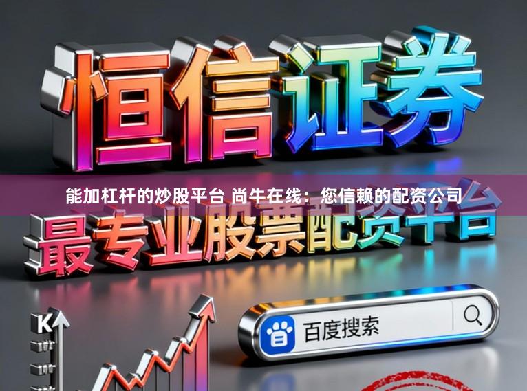 能加杠杆的炒股平台 尚牛在线：您信赖的配资公司
