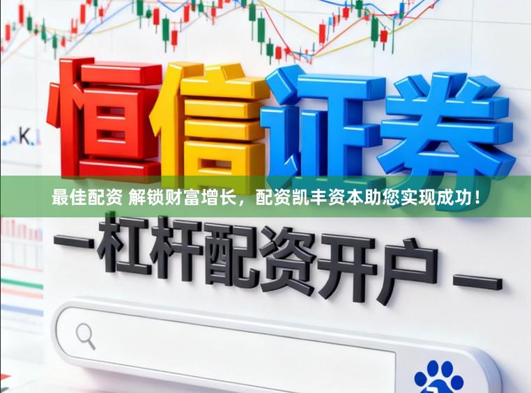 最佳配资 解锁财富增长，配资凯丰资本助您实现成功！