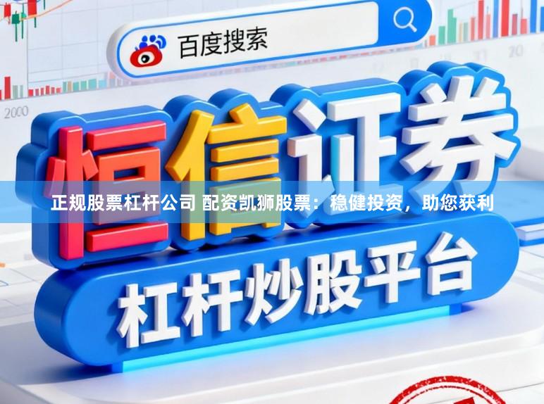 正规股票杠杆公司 配资凯狮股票:稳健投资,助您获利