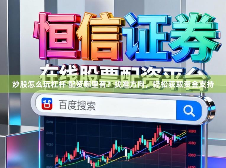 炒股怎么玩杠杆 配资哪里有？找准方向，轻松获取资金支持
