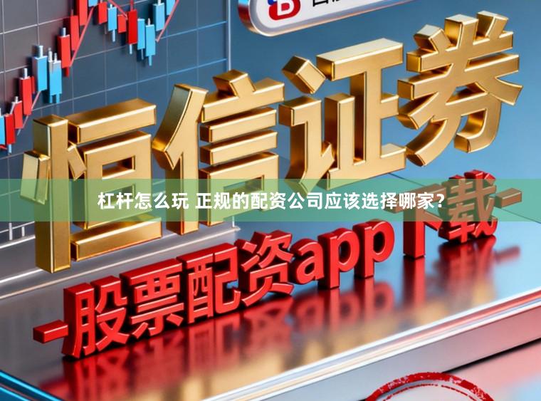 杠杆怎么玩 正规的配资公司应该选择哪家？