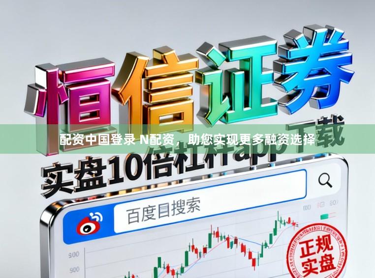 配资中国登录 N配资，助您实现更多融资选择