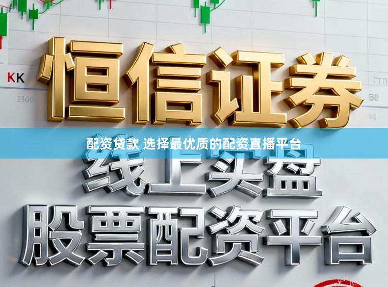 配资贷款 选择最优质的配资直播平台