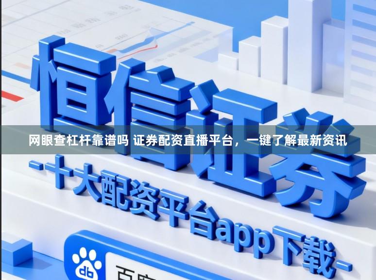网眼查杠杆靠谱吗 证券配资直播平台,一键了解最新资讯
