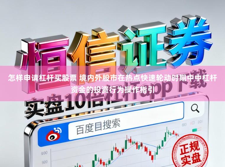 怎样申请杠杆买股票 境内外股市在热点快速轮动时期中中杠杆资金的投资行为操作指引