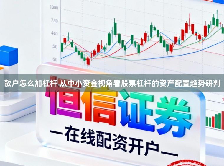 散户怎么加杠杆 从中小资金视角看股票杠杆的资产配置趋势研判