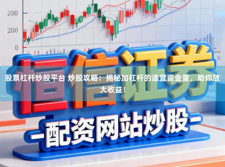 股票杠杆炒股平台 炒股攻略：揭秘加杠杆的适宜资金量，助你放大收益！