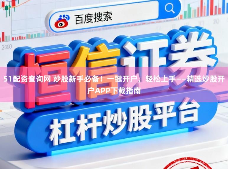 51配资查询网 炒股新手必备！一键开户，轻松上手——精选炒股开户APP下载指南