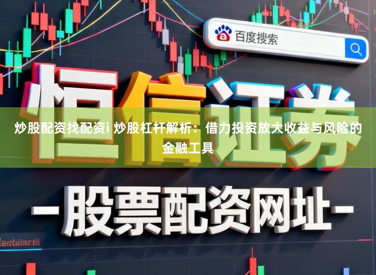 炒股配资找配资i 炒股杠杆解析：借力投资放大收益与风险的金融工具
