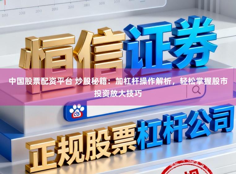 中国股票配资平台 炒股秘籍：加杠杆操作解析，轻松掌握股市投资放大技巧