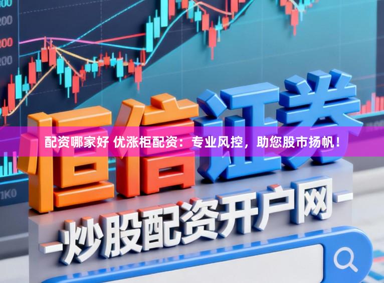 配资哪家好 优涨柜配资：专业风控，助您股市扬帆！