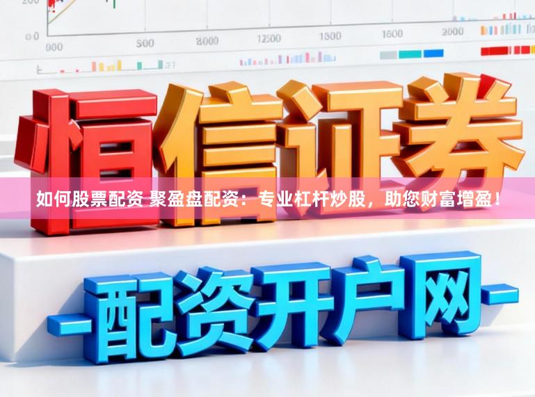 如何股票配资 聚盈盘配资：专业杠杆炒股，助您财富增盈！