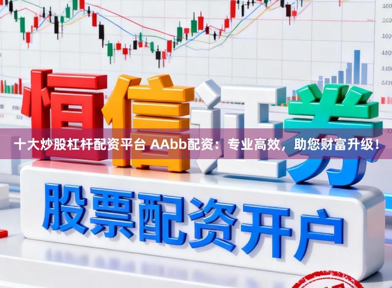 十大炒股杠杆配资平台 AAbb配资：专业高效，助您财富升级！